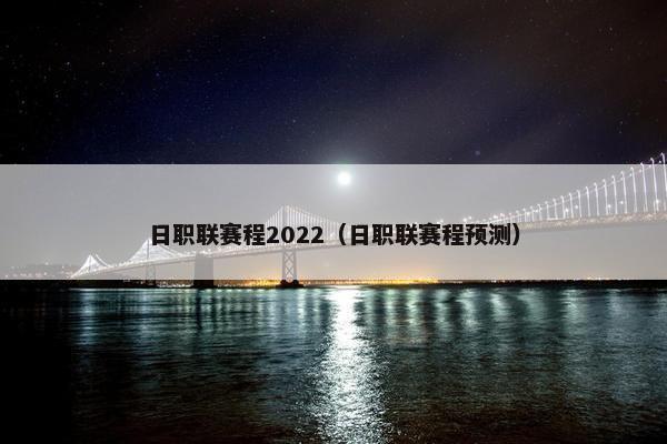 日职联赛程2022（日职联赛程预测）