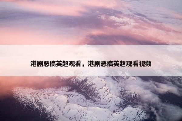 港剧恶搞英超观看，港剧恶搞英超观看视频