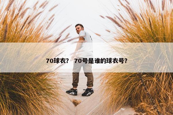 70球衣？ 70号是谁的球衣号？