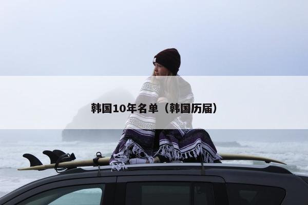 韩国10年名单（韩国历届）