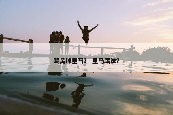 踢足球皇马？ 皇马踢法？