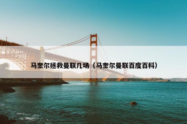 马奎尔拯救曼联几场（马奎尔曼联百度百科）