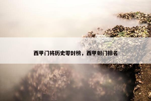 西甲门将历史零封榜，西甲射门排名