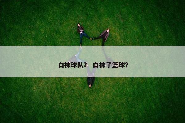 白袜球队？ 白袜子篮球？