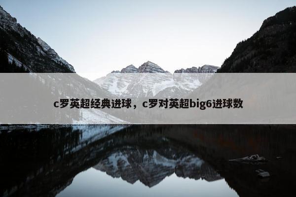 c罗英超经典进球，c罗对英超big6进球数
