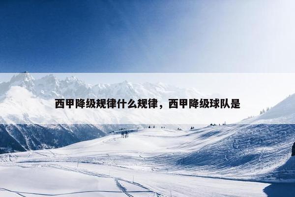 西甲降级规律什么规律，西甲降级球队是