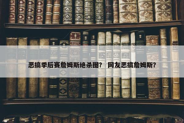 恶搞季后赛詹姆斯绝杀图？ 网友恶搞詹姆斯？
