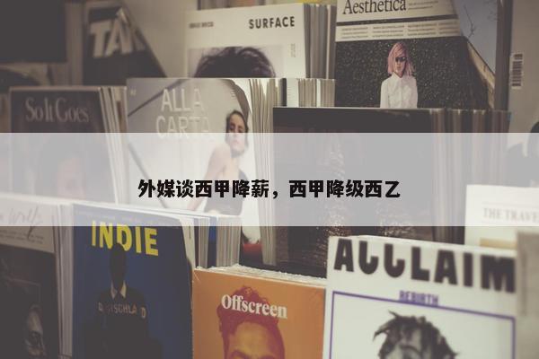 外媒谈西甲降薪，西甲降级西乙