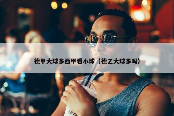 德甲大球多西甲看小球（德乙大球多吗）