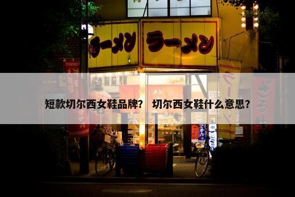 短款切尔西女鞋品牌？ 切尔西女鞋什么意思？