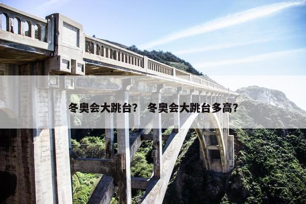 冬奥会大跳台？ 冬奥会大跳台多高？