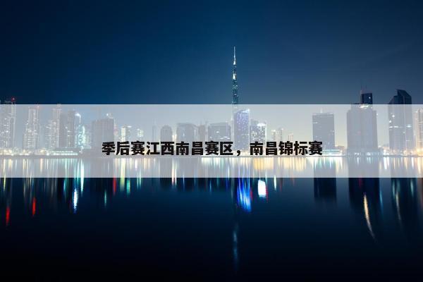 季后赛江西南昌赛区,南昌锦标赛 季后赛江西南昌赛区,南昌锦标赛