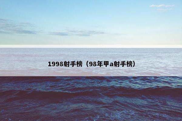 1998射手榜（98年甲a射手榜）