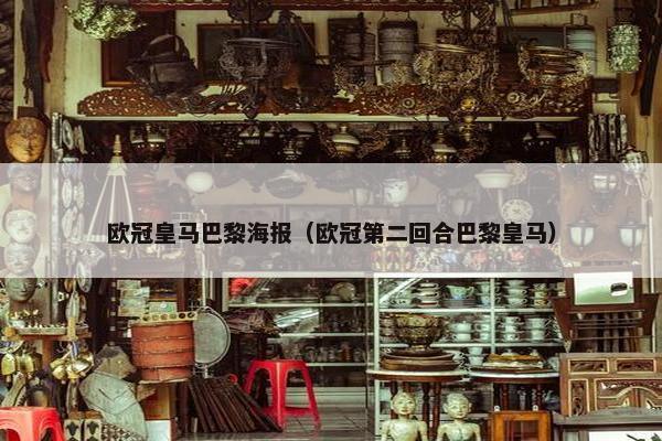 欧冠皇马巴黎海报（欧冠第二回合巴黎皇马）