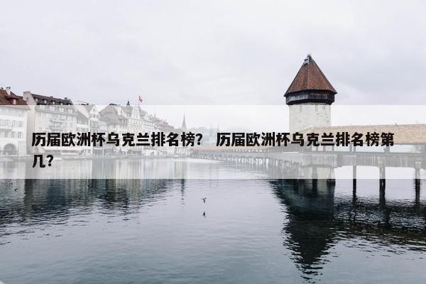 历届欧洲杯乌克兰排名榜？ 历届欧洲杯乌克兰排名榜第几？