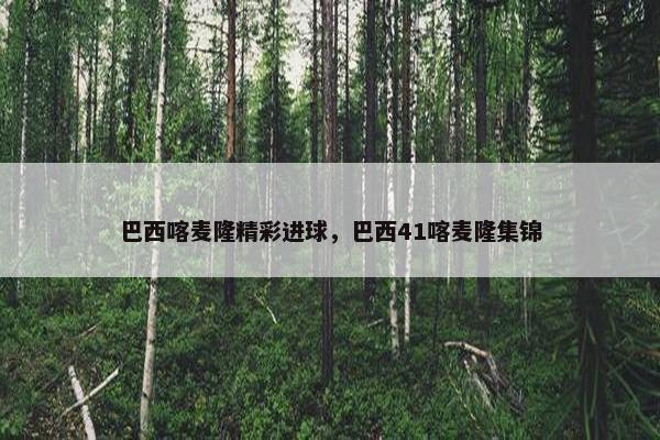 巴西喀麦隆精彩进球，巴西41喀麦隆集锦