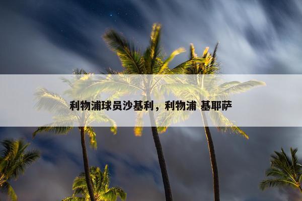 利物浦球员沙基利，利物浦 基耶萨
