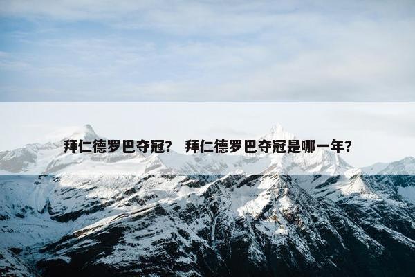 拜仁德罗巴夺冠？ 拜仁德罗巴夺冠是哪一年？
