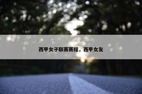 西甲女子联赛赛程，西甲女友