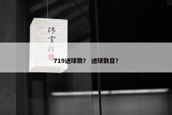 719进球数？ 进球数目？