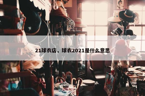 21球衣店，球衣2021是什么意思