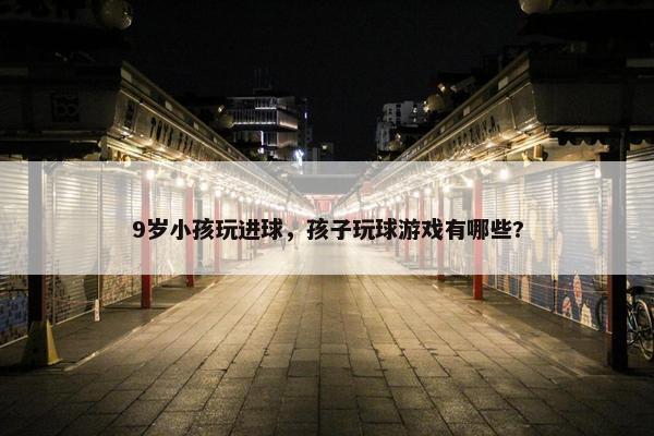 9岁小孩玩进球，孩子玩球游戏有哪些?