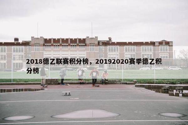 2018德乙联赛积分榜，20192020赛季德乙积分榜