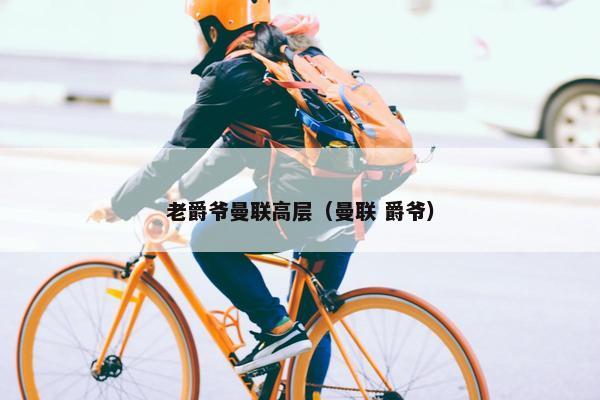 老爵爷曼联高层（曼联 爵爷）