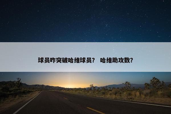 球员咋突破哈维球员？ 哈维助攻数？
