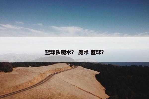 篮球队魔术？ 魔术 篮球？