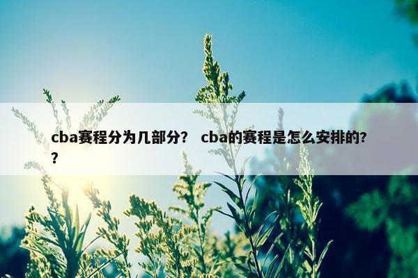 cba赛程分为几部分？ cba的赛程是怎么安排的?？