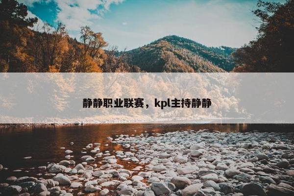 静静职业联赛，kpl主持静静