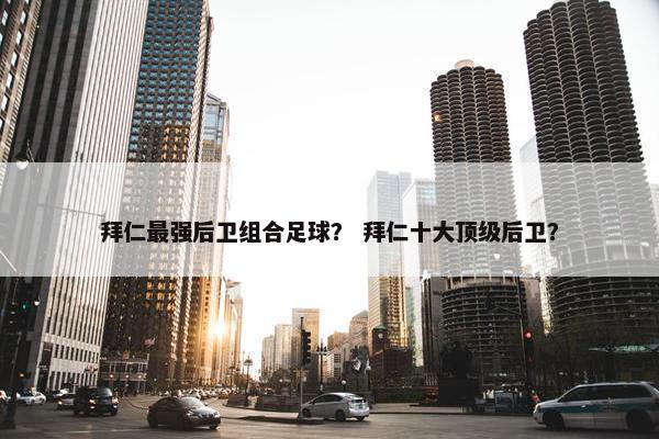 拜仁最强后卫组合足球？ 拜仁十大顶级后卫？