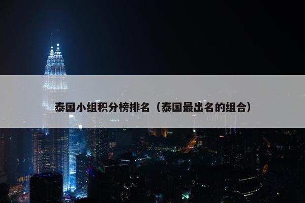 泰国小组积分榜排名（泰国最出名的组合）