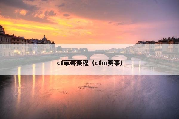 cf草莓赛程（cfm赛事）