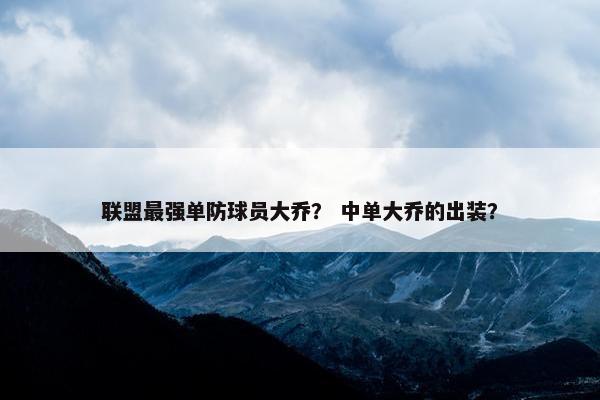 联盟最强单防球员大乔？ 中单大乔的出装？