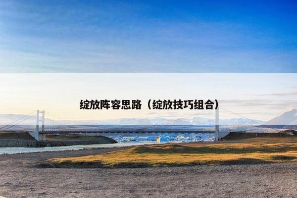 绽放阵容思路（绽放技巧组合）