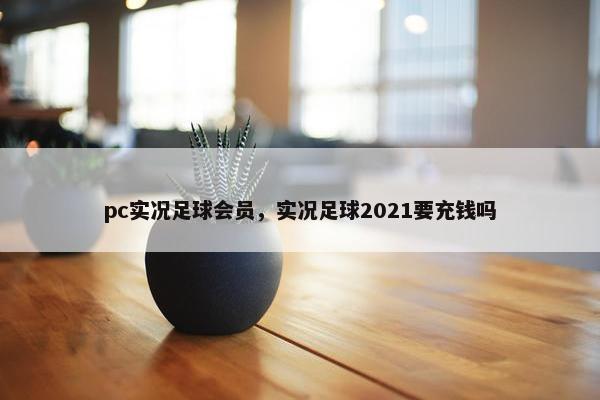 pc实况足球会员，实况足球2021要充钱吗
