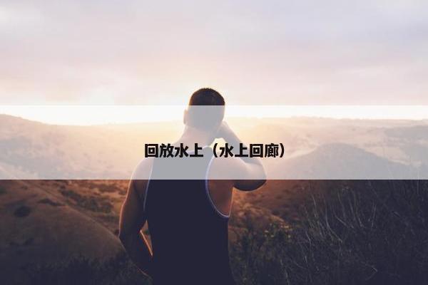 回放水上（水上回廊）