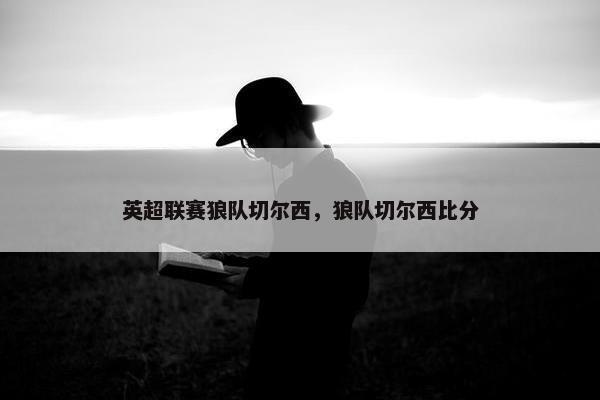 英超联赛狼队切尔西，狼队切尔西比分