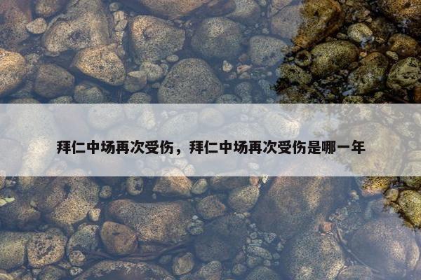 拜仁中场再次受伤，拜仁中场再次受伤是哪一年