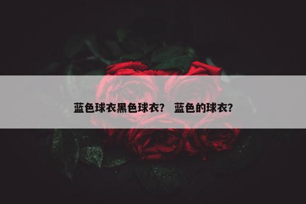 蓝色球衣黑色球衣？ 蓝色的球衣？