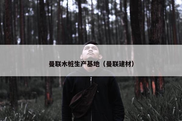 曼联木桩生产基地（曼联建材）