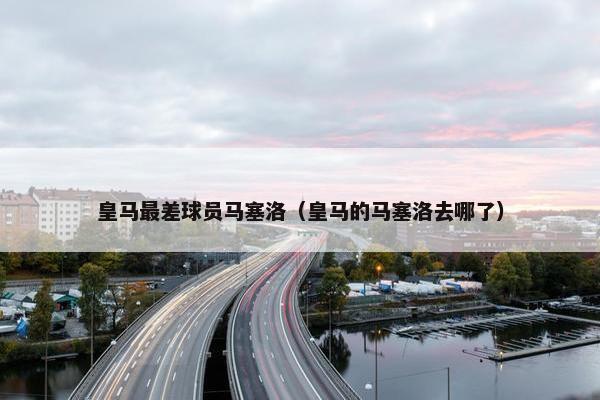 皇马最差球员马塞洛（皇马的马塞洛去哪了）