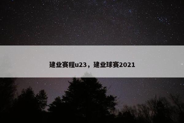 建业赛程u23，建业球赛2021