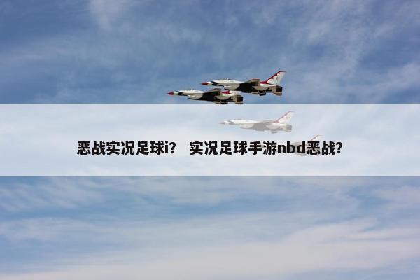 恶战实况足球i？ 实况足球手游nbd恶战？
