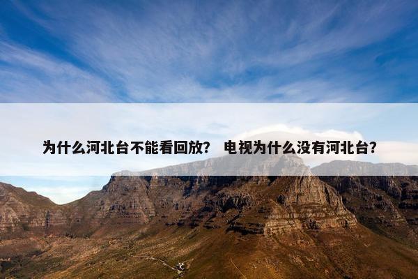 为什么河北台不能看回放？ 电视为什么没有河北台？