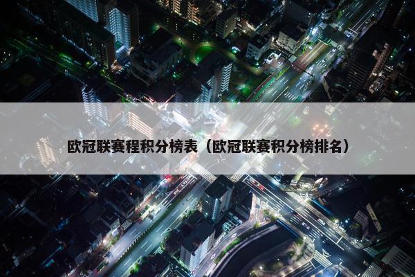 欧冠联赛程积分榜表（欧冠联赛积分榜排名）