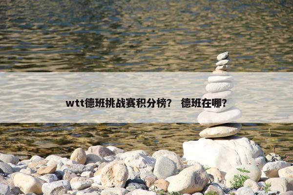 wtt德班挑战赛积分榜？ 德班在哪？