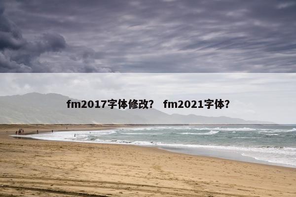 fm2017字体修改？ fm2021字体？